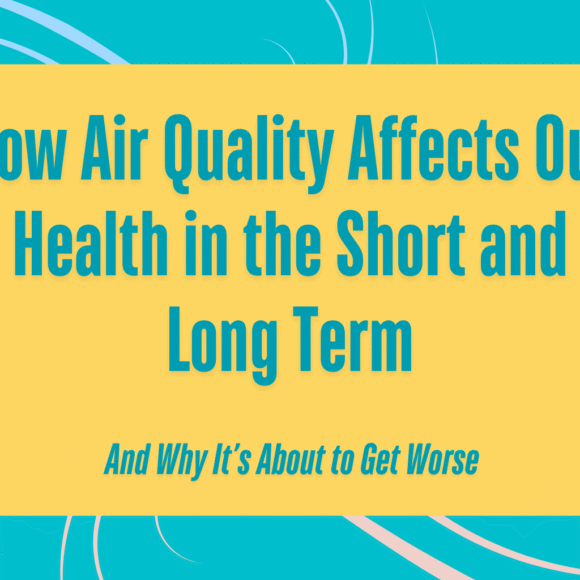 How Air Quality Affects Our Health in the Short and Long Term—and Why It’s About to Get Worse