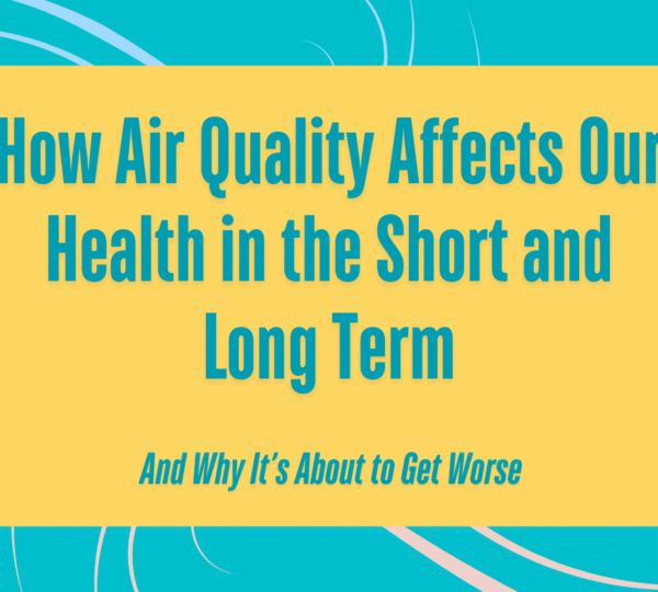 How Air Quality Affects Our Health in the Short and Long Term—and Why It’s About to Get Worse