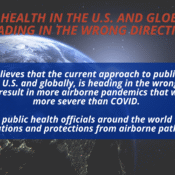 Picture of the earth against the dark of space. Text on top is in red: "public health in the U.s. and globally is heading in the wrong direction" Text below: PHAN believes that the current approach to public health, both in the U.S. and globally, is heading in the wrong direction, and it will result in more airborne pandemics that will be even more severe than COVID. We call on public health officials around the world to support vaccinations and protections from airborne pathogens.