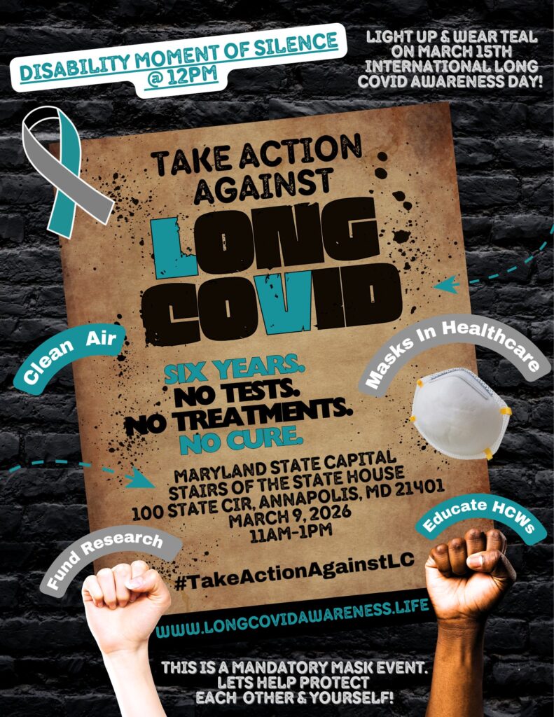 Take Action Against Long COVID
Six Years
No tests
No treatments
No cure
Maryland State Capital
Stairs of the State House
100 State Circle, Annapolis, MD 21401
March 9, 2026
11am-1pm
#TakeActionagainstLC