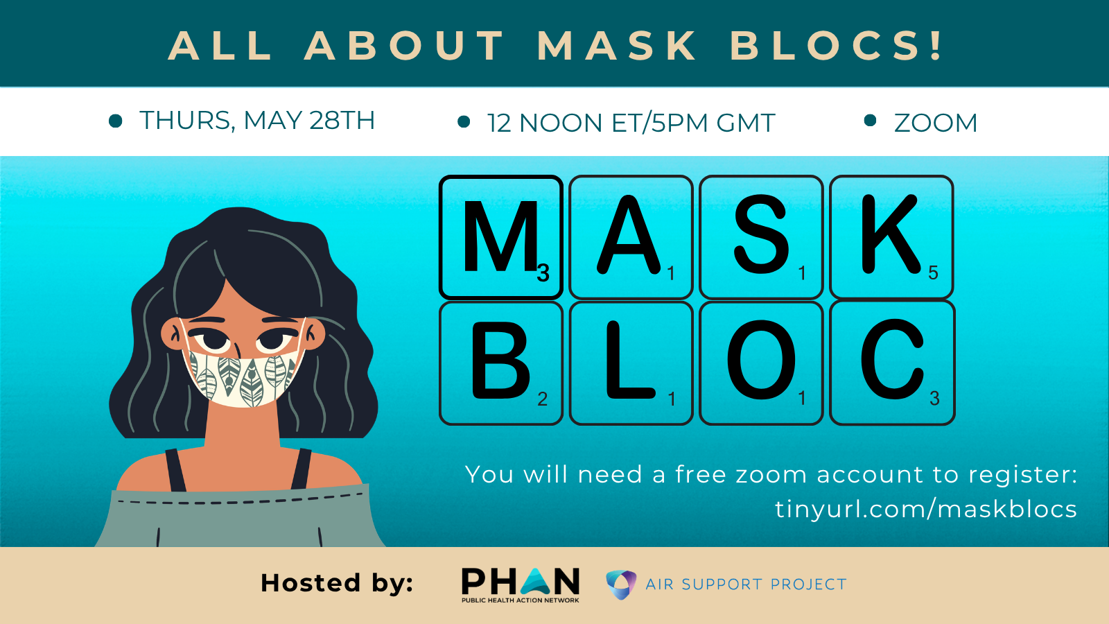 All About Mask Blocs! Thurs, May 28th, 12 noon ET / 5pm GMT, Zoom Image of a woman with dark hair and a pretty decorated mask letter tiles spelling "MASK BLOC" You will need a free Zoom account in order to register: tinyurl.com/maskblocs Hosted by PHAN and Air Support Project