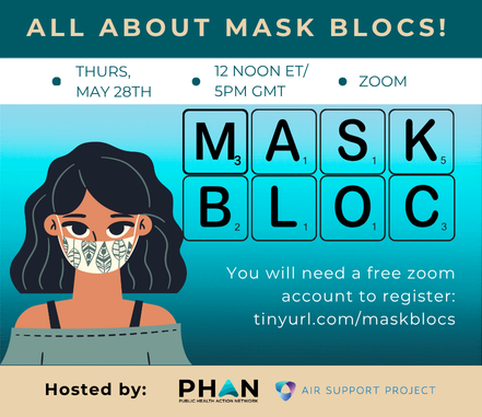 All About Mask Blocs! Thurs, May 28th, 12 noon ET / 5pm GMT, Zoom Image of a woman with brown hair wearing a decorated mask Block-letter tiles spell "MASK BLOC" You will need a free zoom account to register: tinyurl.com/maskblocs Hosted by PHAN and Air Support Project