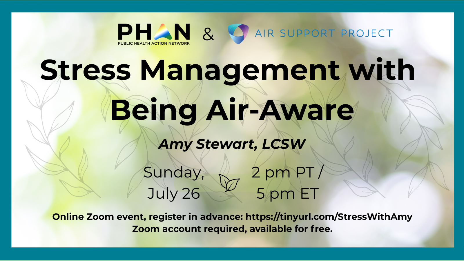 PHAN and Air Support Project logos Amy Stewart, LCSW Stress Management with Being Air-Aware Sunday, July 26 2pm PT/5pm ET You will need a registered Zoom account (free) Register here: https://tinyurl.com/StressWithAmy